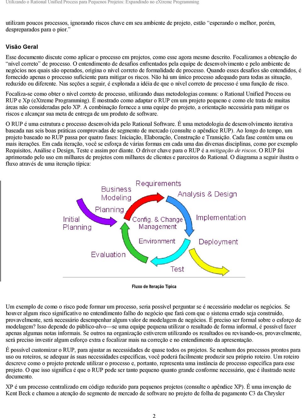 O entendimento de desafios enfrentados pela equipe de desenvolvimento e pelo ambiente de negócios nos quais são operados, origina o nível correto de formalidade de processo.