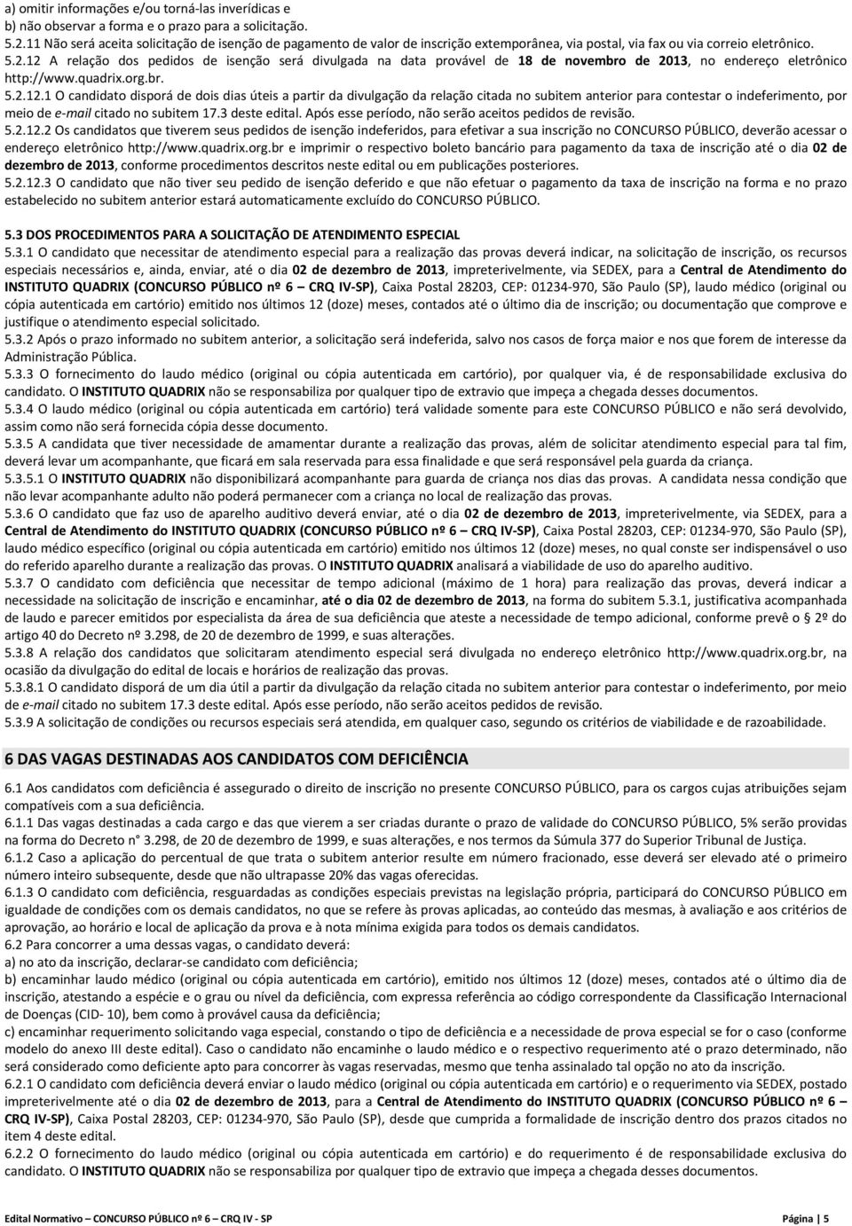 12 A relação dos pedidos de isenção será divulgada na data provável de 18 de novembro de 2013, no endereço eletrônico http://www.quadrix.org.br. 5.2.12.1 O candidato disporá de dois dias úteis a partir da divulgação da relação citada no subitem anterior para contestar o indeferimento, por meio de e mail citado no subitem 17.