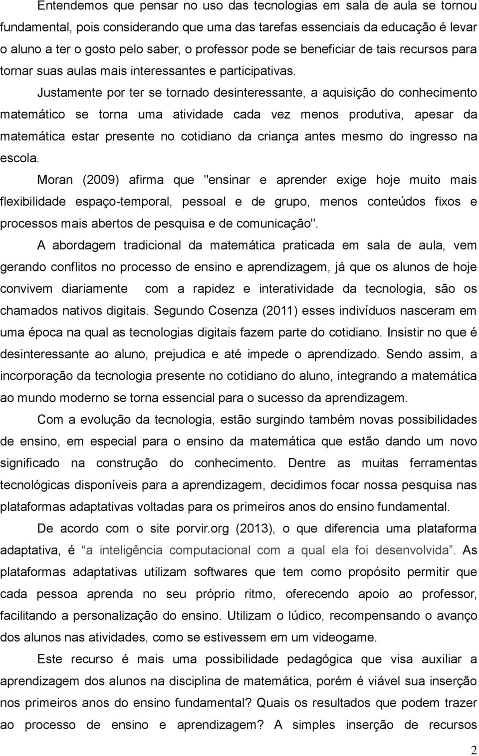 Justamente por ter se tornado desinteressante, a aquisição do conhecimento matemático se torna uma atividade cada vez menos produtiva, apesar da matemática estar presente no cotidiano da criança