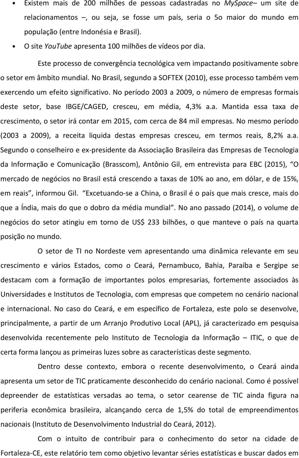 No Brasil, segundo a SOFTEX (), esse processo também vem exercendo um efeito significativo. No período a, o número de empresas formais deste setor, base IBGE/CAGED, cresceu, em média,,% a.a. Mantida essa taxa de crescimento, o setor irá contar em, com cerca de mil empresas.