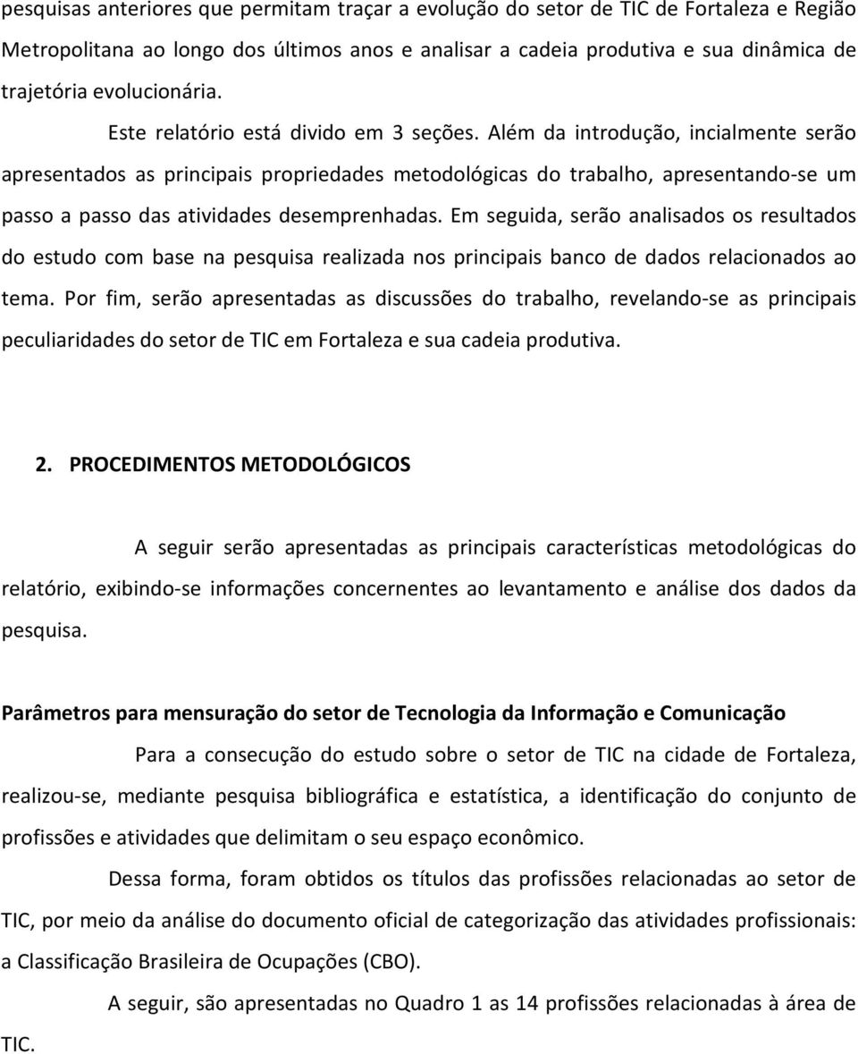 Além da introdução, incialmente serão apresentados as principais propriedades metodológicas do trabalho, apresentando-se um passo a passo das atividades desemprenhadas.