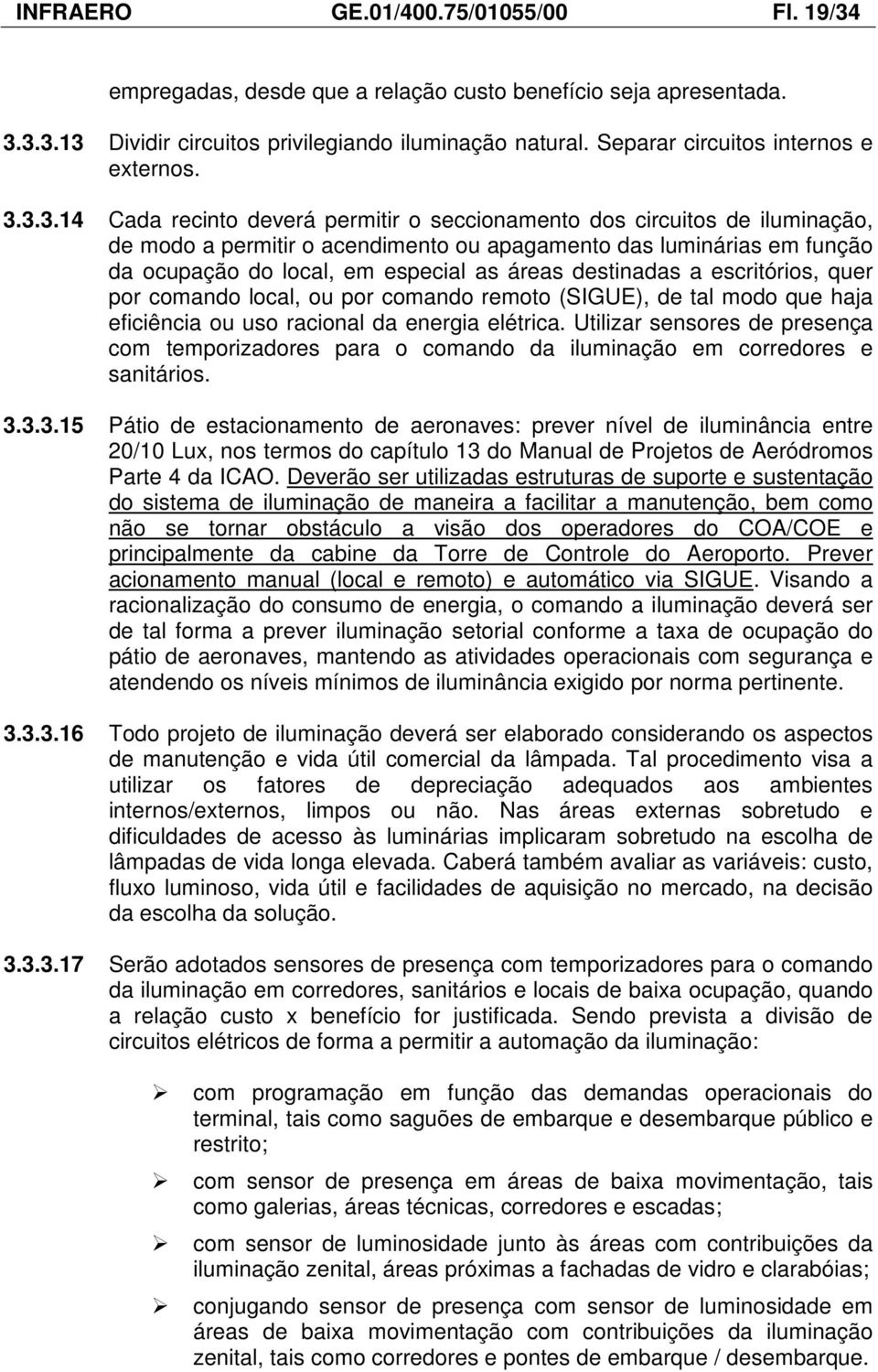 3.3.14 Cada recinto deverá permitir o seccionamento dos circuitos de iluminação, de modo a permitir o acendimento ou apagamento das luminárias em função da ocupação do local, em especial as áreas