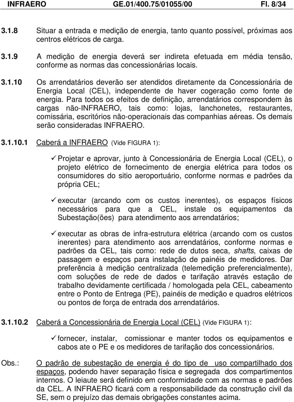 Para todos os efeitos de definição, arrendatários correspondem às cargas não-infraero, tais como: lojas, lanchonetes, restaurantes, comissária, escritórios não-operacionais das companhias aéreas.