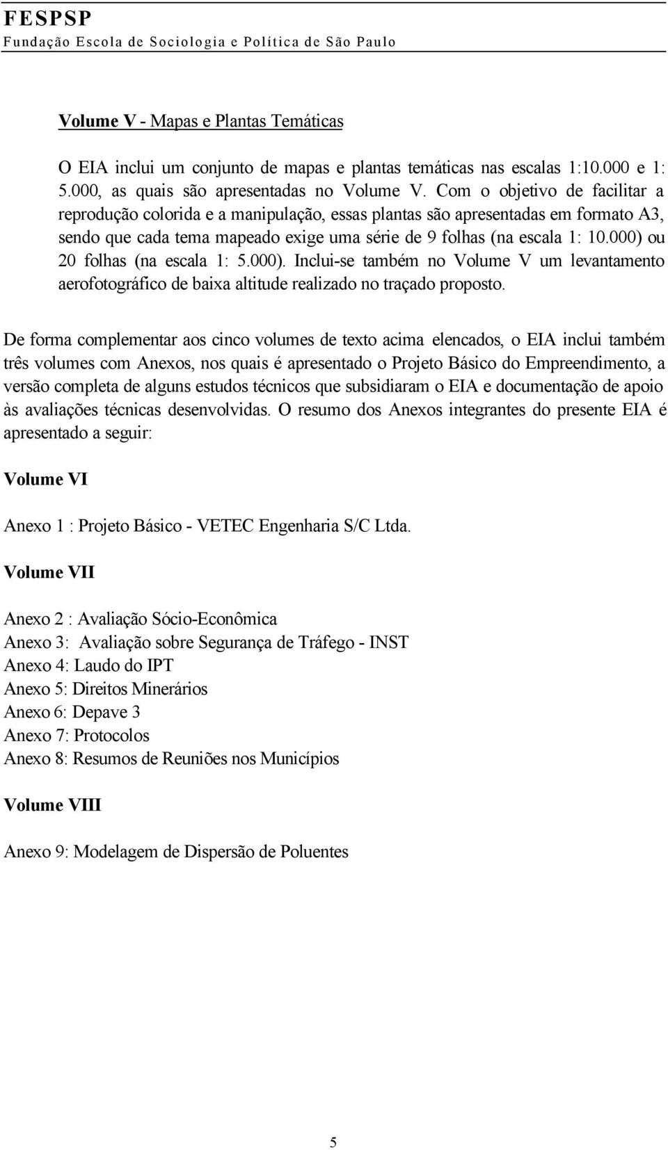 000) ou 20 folhas (na escala 1: 5.000). Inclui-se também no Volume V um levantamento aerofotográfico de baixa altitude realizado no traçado proposto.