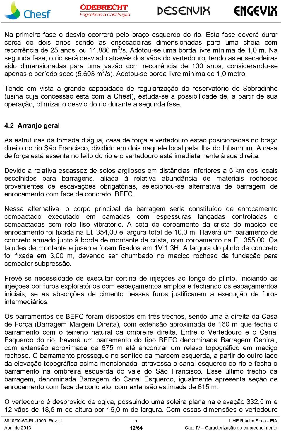 Na segunda fase, o rio será desviado através dos vãos do vertedouro, tendo as ensecadeiras sido dimensionadas para uma vazão com recorrência de 100 anos, considerando-se apenas o período seco (5.