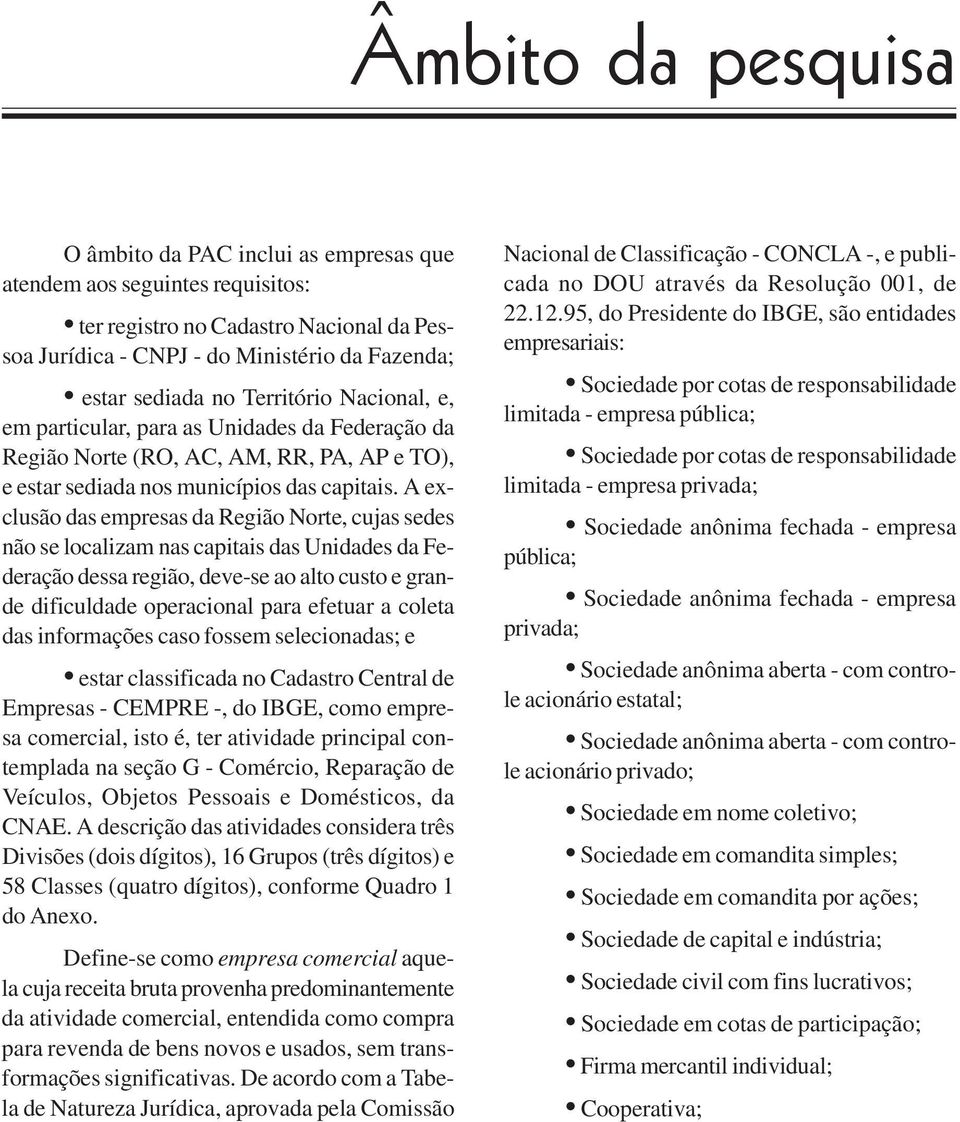 A exclusão das empresas da Região Norte, cujas sedes não se localizam nas capitais das Unidades da Federação dessa região, deve-se ao alto custo e grande dificuldade operacional para efetuar a coleta