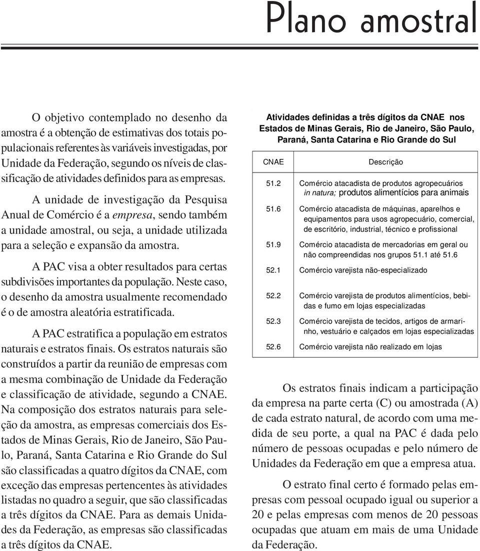 A unidade de investigação da Pesquisa Anual de Comércio é a empresa, sendo também a unidade amostral, ou seja, a unidade utilizada para a seleção e expansão da amostra.