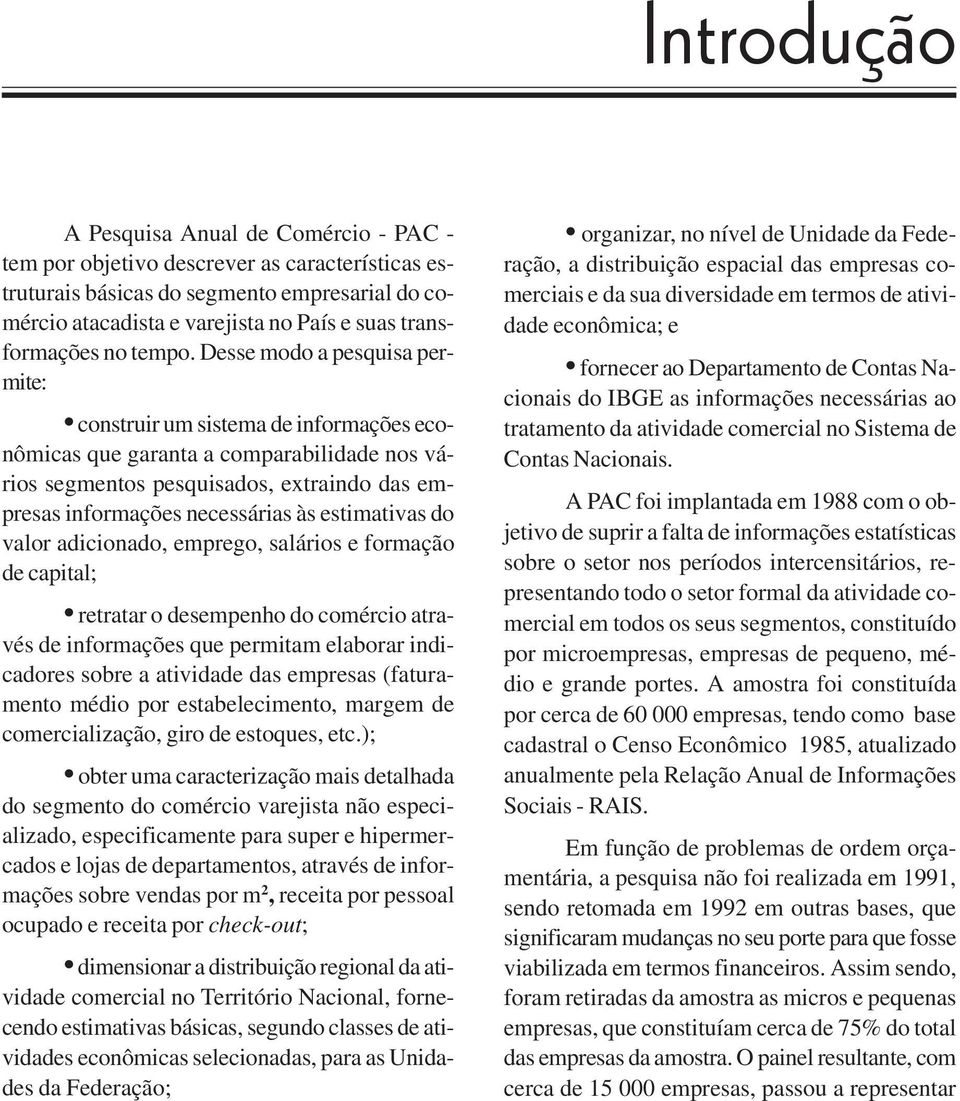 Desse modo a pesquisa permite: construir um sistema de informações econômicas que garanta a comparabilidade nos vários segmentos pesquisados, extraindo das empresas informações necessárias às