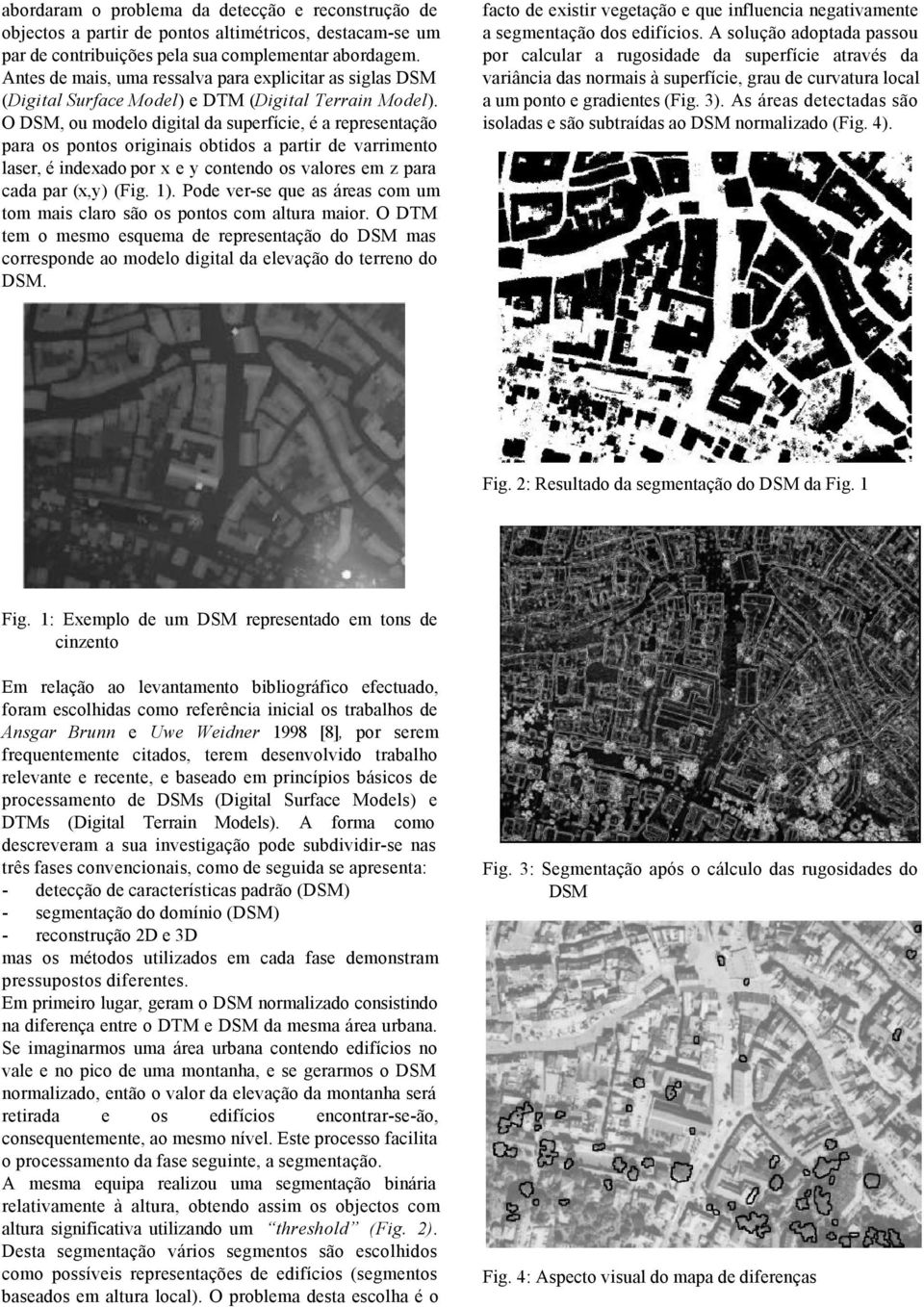 O DSM, ou modelo digital da superfície, é a representação para os pontos originais obtidos a partir de varrimento laser, é indexado por x e y contendo os valores em z para cada par (x,y) (Fig. 1).