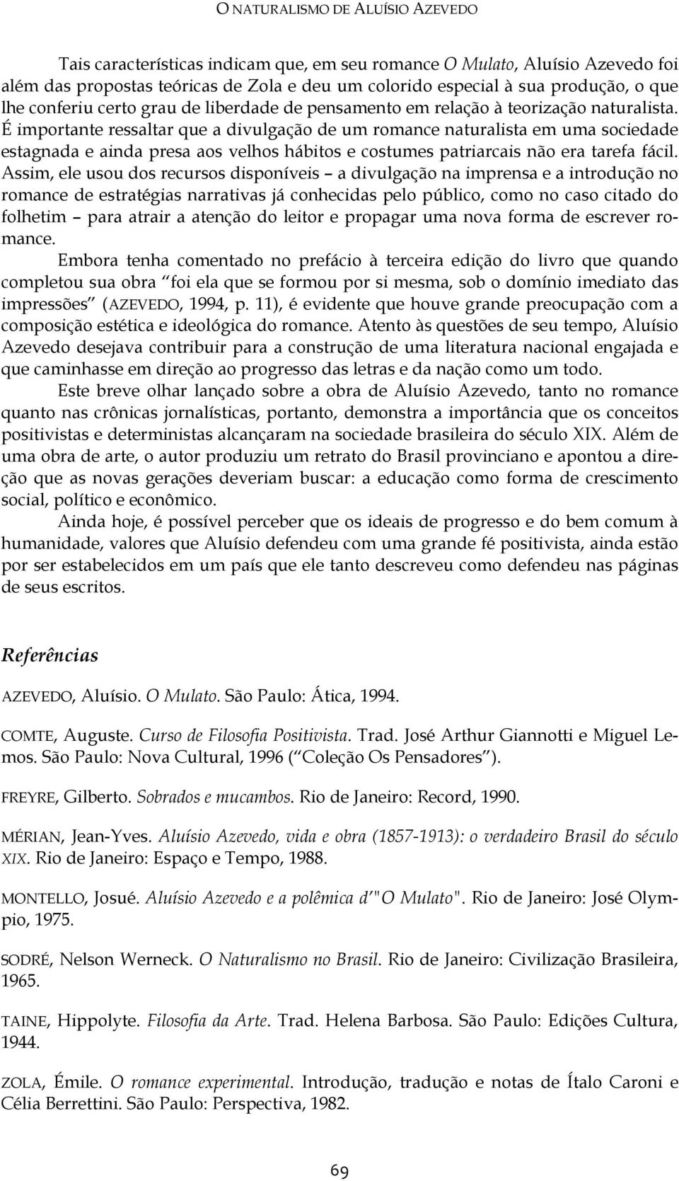 É importante ressaltar que a divulgação de um romance naturalista em uma sociedade estagnada e ainda presa aos velhos hábitos e costumes patriarcais não era tarefa fácil.