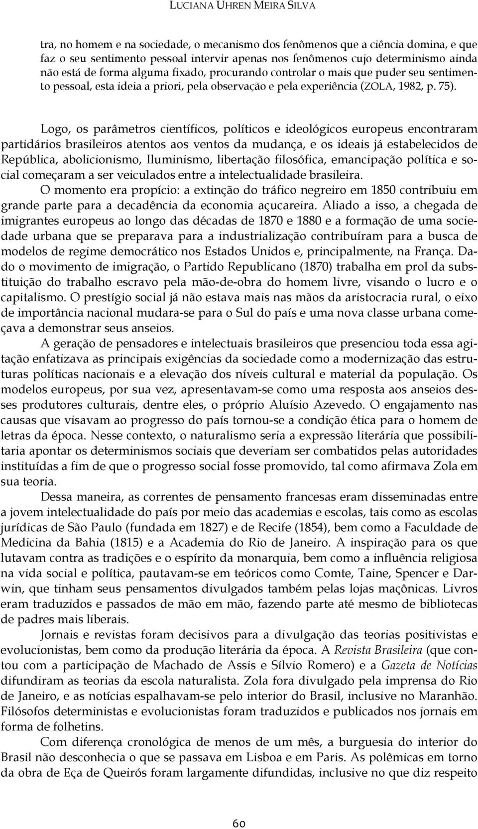 Logo, os parâmetros científicos, políticos e ideológicos europeus encontraram partidários brasileiros atentos aos ventos da mudança, e os ideais já estabelecidos de República, abolicionismo,