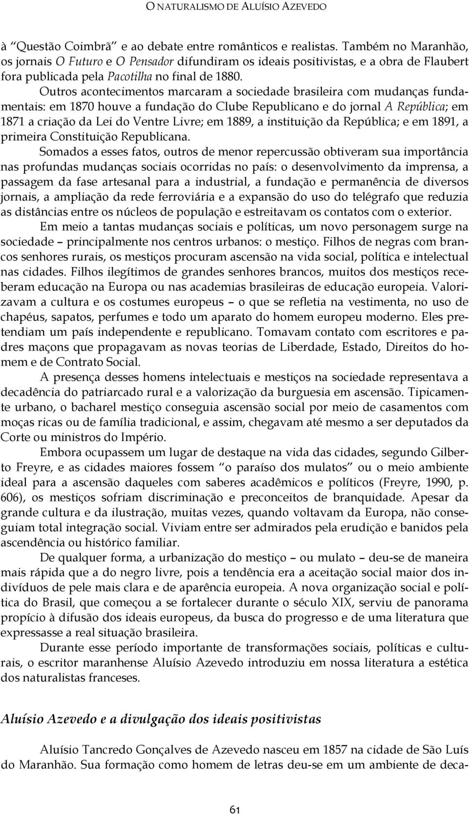 Outros acontecimentos marcaram a sociedade brasileira com mudanças fundamentais: em 1870 houve a fundação do Clube Republicano e do jornal A República; em 1871 a criação da Lei do Ventre Livre; em