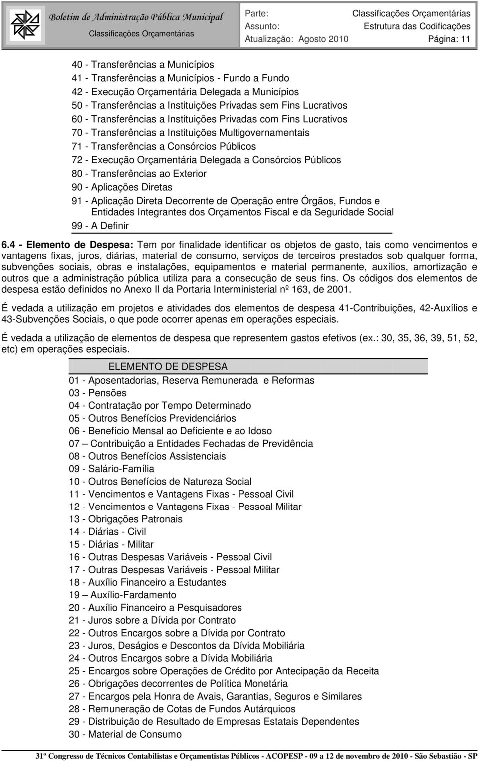 Consórcios Públicos 72 - Execução Orçamentária Delegada a Consórcios Públicos 80 - Transferências ao Exterior 90 - Aplicações Diretas 91 - Aplicação Direta Decorrente de Operação entre Órgãos, Fundos