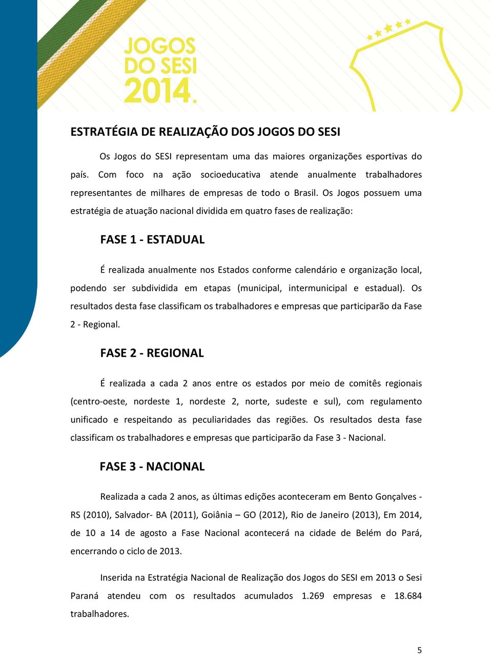 Os Jogos possuem uma estratégia de atuação nacional dividida em quatro fases de realização: FASE 1 - ESTADUAL É realizada anualmente nos Estados conforme calendário e organização local, podendo ser