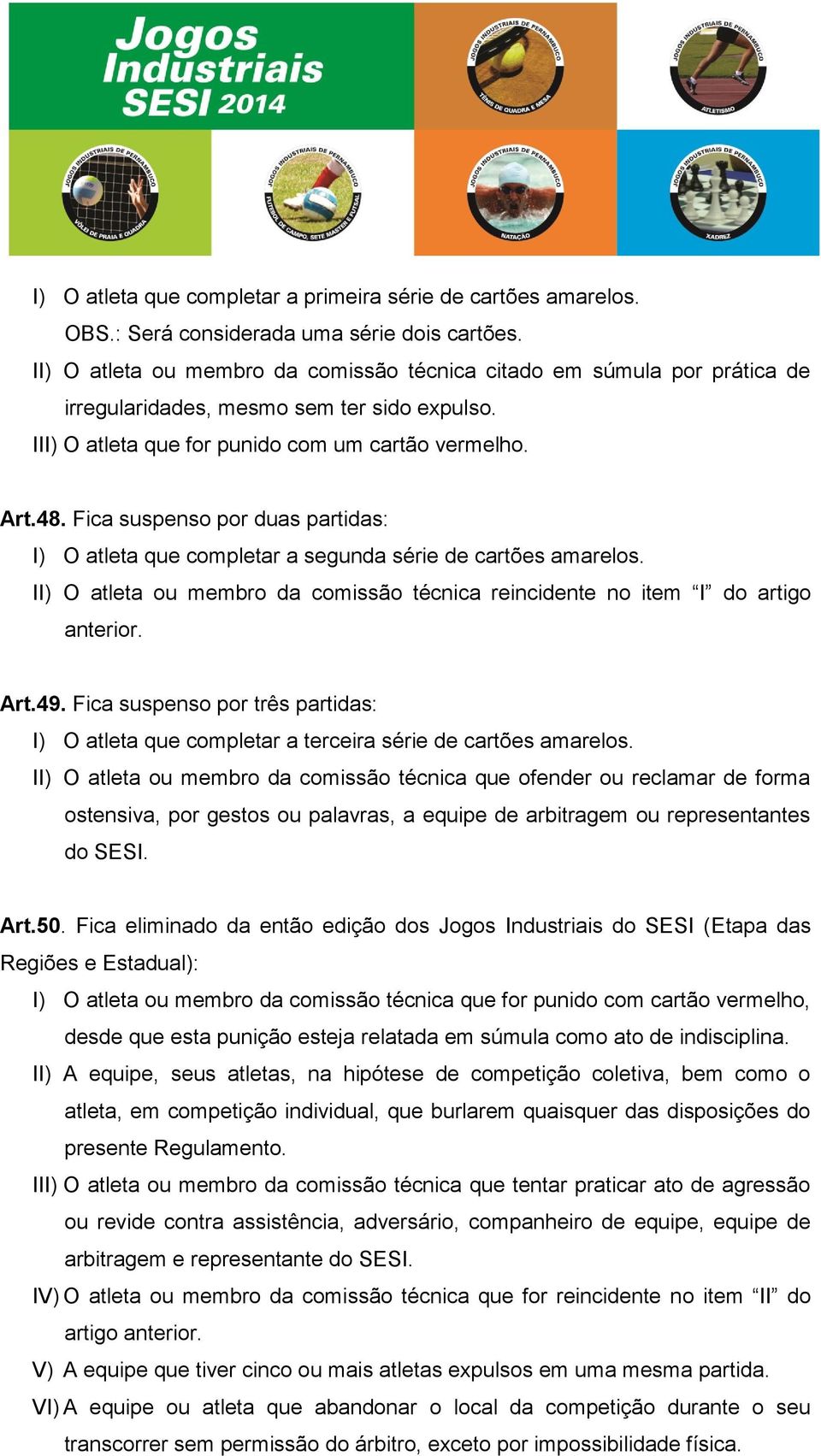 Fica suspenso por duas partidas: I) O atleta que completar a segunda série de cartões amarelos. II) O atleta ou membro da comissão técnica reincidente no item I do artigo anterior. Art.49.