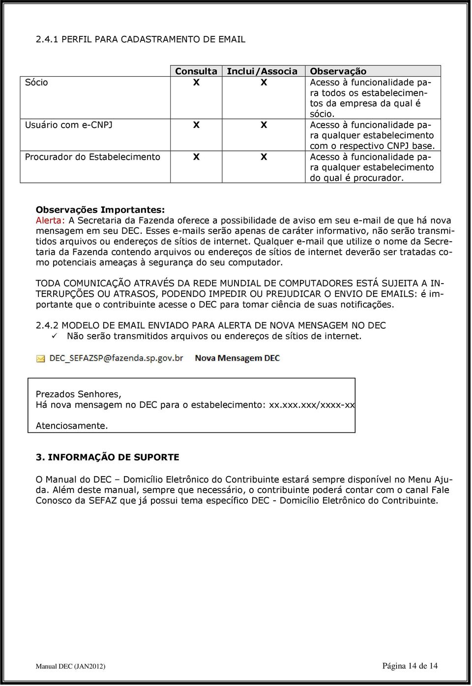 Procurador do Estabelecimento X X Acesso à funcionalidade para qualquer estabelecimento do qual é procurador.