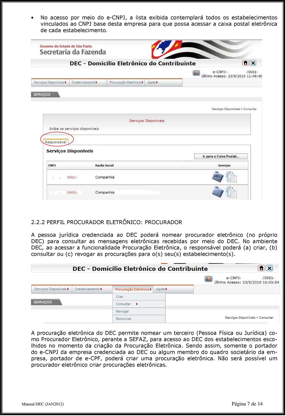 DEC. No ambiente DEC, ao acessar a funcionalidade Procuração Eletrônica, o responsável poderá (a) criar, (b) consultar ou (c) revogar as procurações para o(s) seu(s) estabelecimento(s).