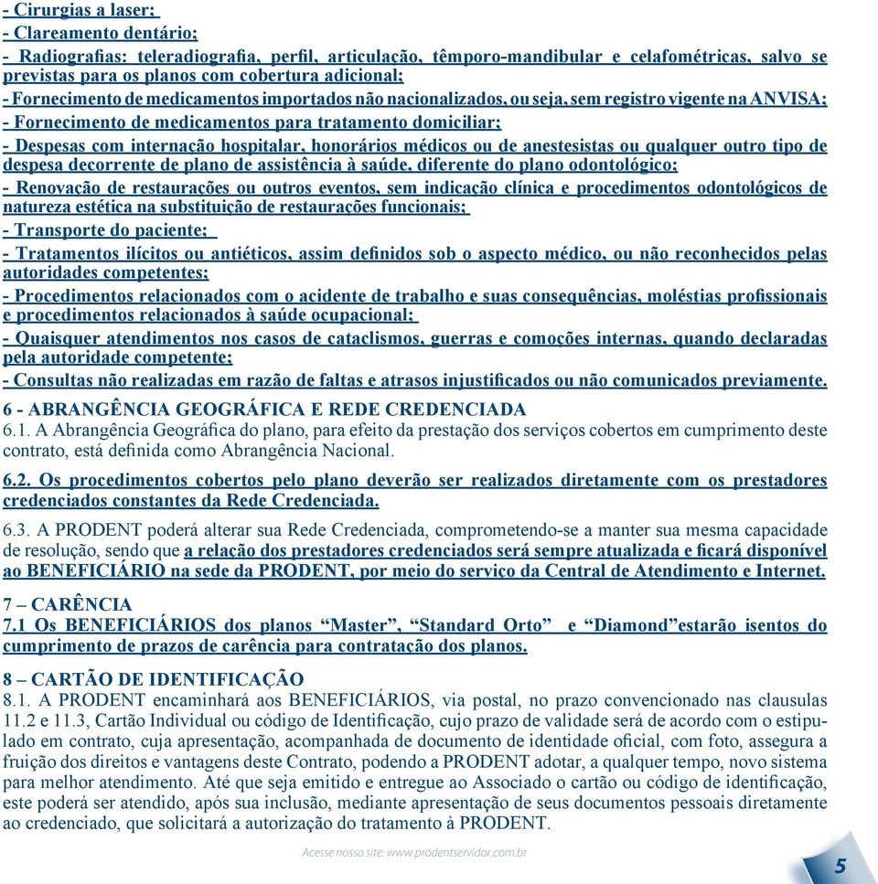 honorários médicos ou de anestesistas ou qualquer outro tipo de despesa decorrente de plano de assistência à saúde, diferente do plano odontológico; - Renovação de restaurações ou outros eventos, sem