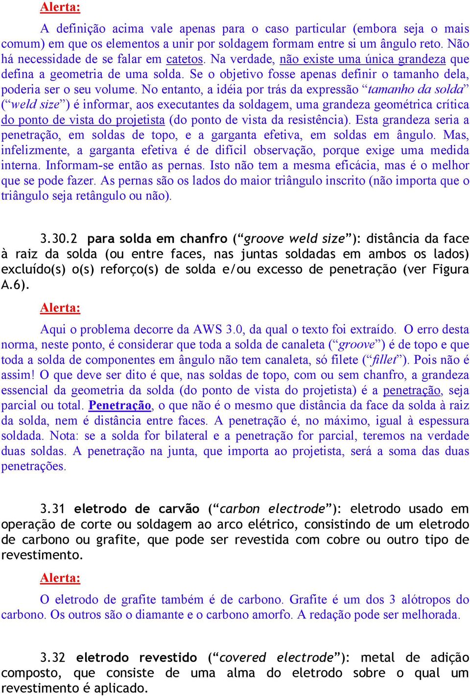 No entanto, a idéia por trás da expressão tamanho da solda ( weld size ) é informar, aos executantes da soldagem, uma grandeza geométrica crítica do ponto de vista do projetista (do ponto de vista da