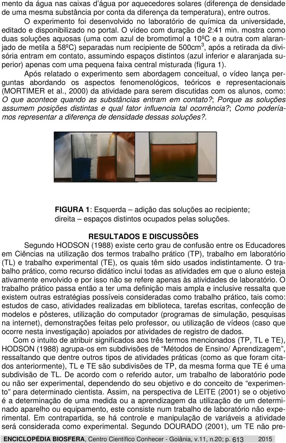 mostra como duas soluções aquosas (uma com azul de bromotimol a 10ºC e a outra com alaranjado de metila a 58ºC) separadas num recipiente de 500cm 3, após a retirada da divisória entram em contato,