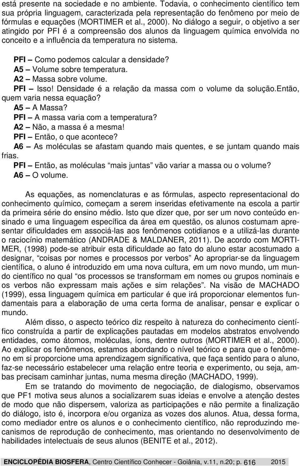 PFI Como podemos calcular a densidade? A5 Volume sobre temperatura. A2 Massa sobre volume. PFI Isso! Densidade é a relação da massa com o volume da solução.então, quem varia nessa equação? A5 A Massa?