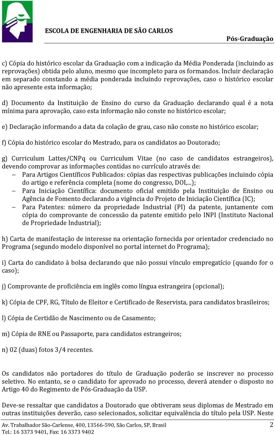 declarando qual é a nota mínima para aprovação, caso esta informação não conste no histórico escolar; e) Declaração informando a data da colação de grau, caso não conste no histórico escolar; f)