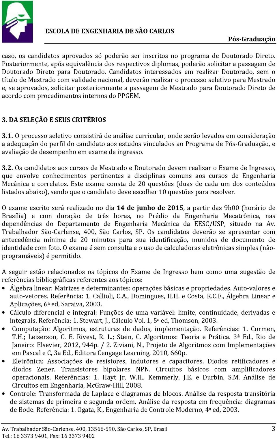 Candidatos interessados em realizar Doutorado, sem o título de Mestrado com validade nacional, deverão realizar o processo seletivo para Mestrado e, se aprovados, solicitar posteriormente a passagem