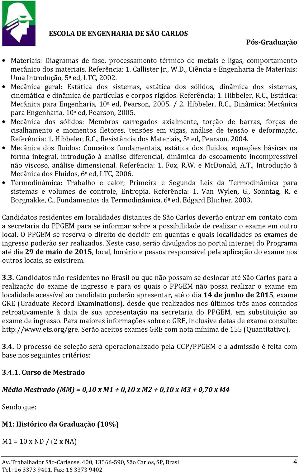 , Estática: Mecânica para Engenharia, 10 a ed, Pearson, 2005. / 2. Hibbeler, R.C., Dinâmica: Mecânica para Engenharia, 10 a ed, Pearson, 2005.