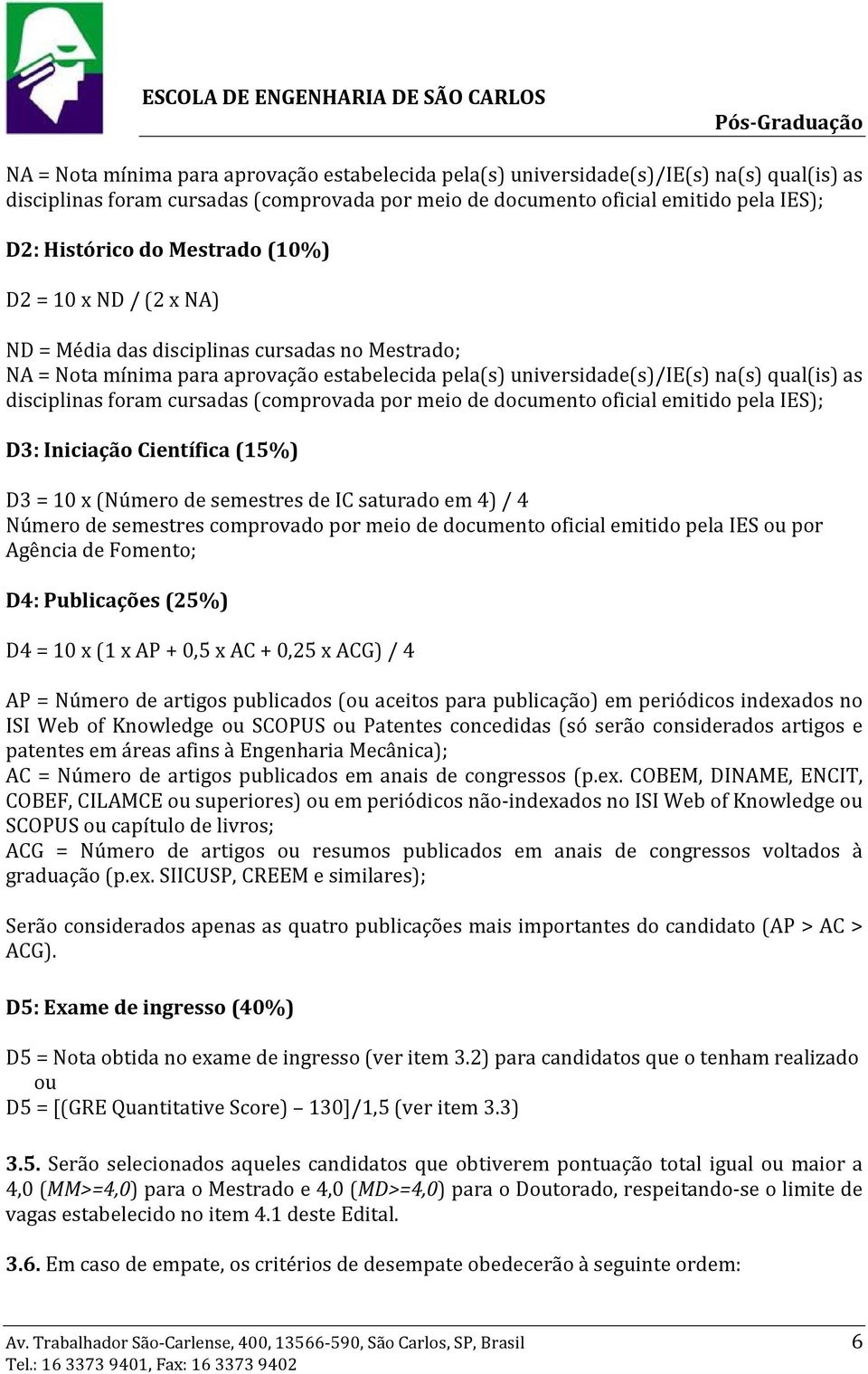 cursadas (comprovada por meio de documento oficial emitido pela IES); D3: Iniciação Científica (15%) D3 = 10 x (Número de semestres de IC saturado em 4) / 4 Número de semestres comprovado por meio de