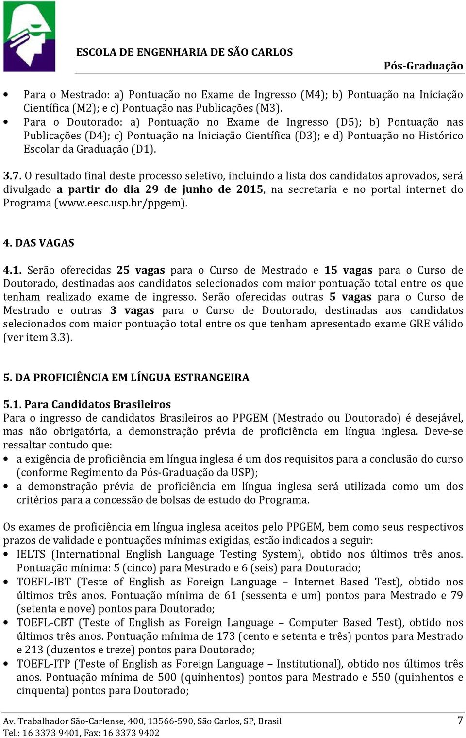 O resultado final deste processo seletivo, incluindo a lista dos candidatos aprovados, será divulgado a partir do dia 29 de junho de 2015, na secretaria e no portal internet do Programa (www.eesc.usp.