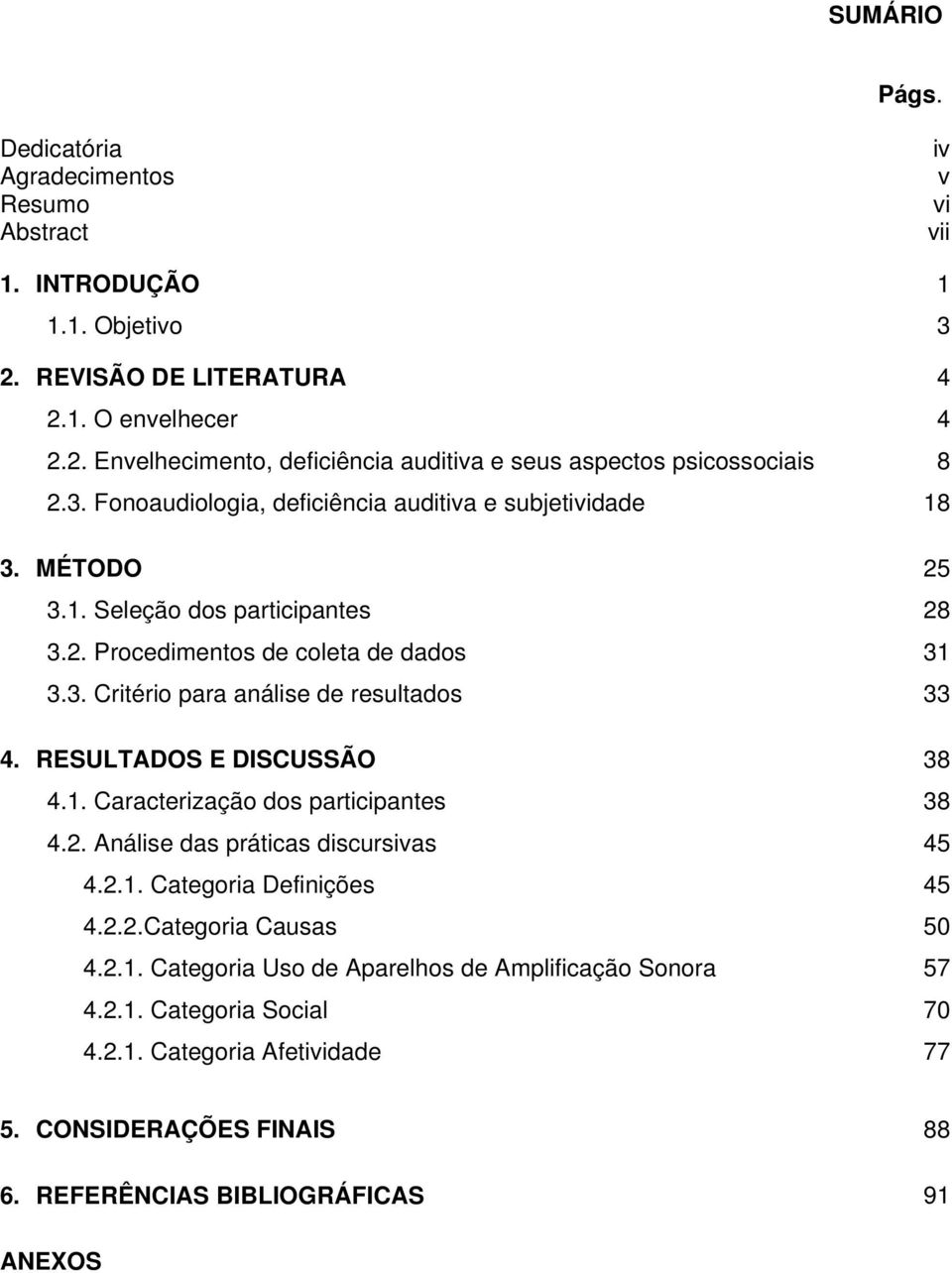 RESULTADOS E DISCUSSÃO 38 4.1. Caracterização dos participantes 38 4.2. Análise das práticas discursivas 45 4.2.1. Categoria Definições 45 4.2.2.Categoria Causas 50 4.2.1. Categoria Uso de Aparelhos de Amplificação Sonora 57 4.