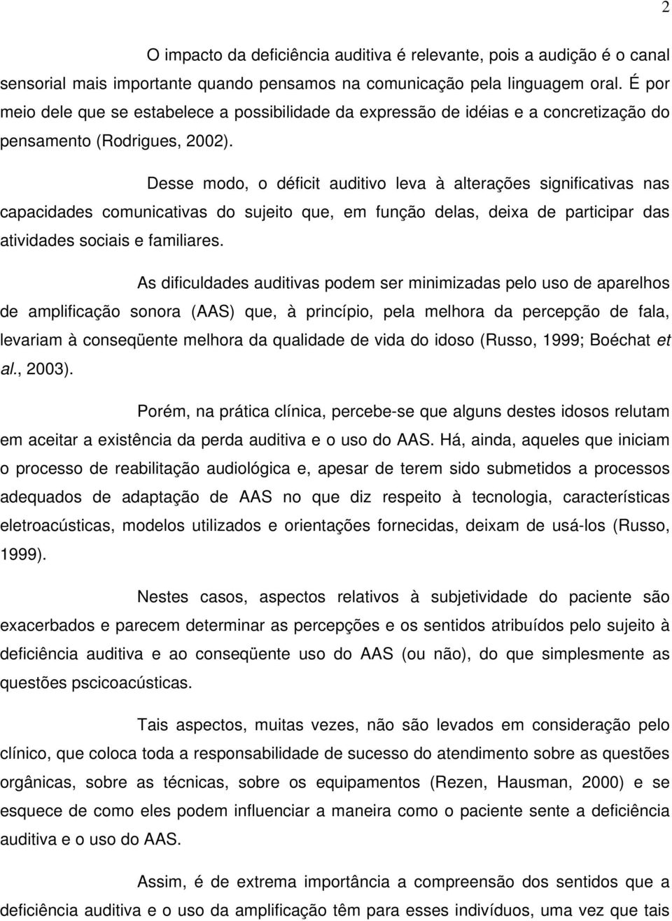 Desse modo, o déficit auditivo leva à alterações significativas nas capacidades comunicativas do sujeito que, em função delas, deixa de participar das atividades sociais e familiares.