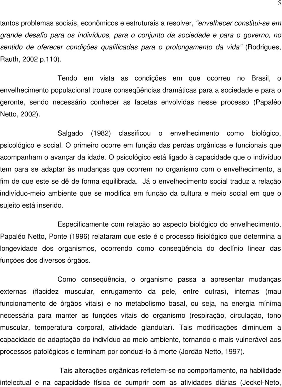 Tendo em vista as condições em que ocorreu no Brasil, o envelhecimento populacional trouxe conseqüências dramáticas para a sociedade e para o geronte, sendo necessário conhecer as facetas envolvidas