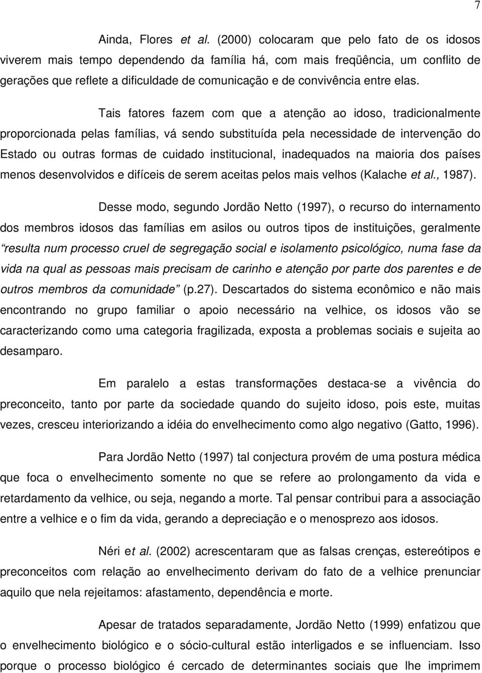 elas. Tais fatores fazem com que a atenção ao idoso, tradicionalmente proporcionada pelas famílias, vá sendo substituída pela necessidade de intervenção do Estado ou outras formas de cuidado