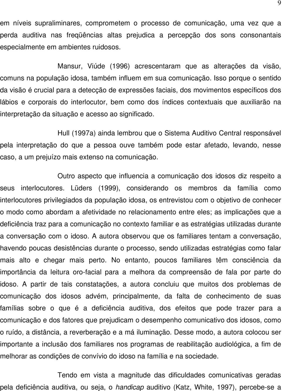 Isso porque o sentido da visão é crucial para a detecção de expressões faciais, dos movimentos específicos dos lábios e corporais do interlocutor, bem como dos índices contextuais que auxiliarão na