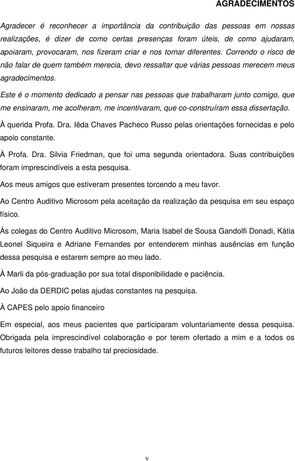 Este é o momento dedicado a pensar nas pessoas que trabalharam junto comigo, que me ensinaram, me acolheram, me incentivaram, que co-construíram essa dissertação. À querida Profa. Dra.