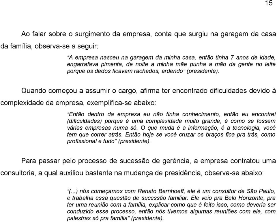 Quando começou a assumir o cargo, afirma ter encontrado dificuldades devido à complexidade da empresa, exemplifica-se abaixo: Então dentro da empresa eu não tinha conhecimento, então eu encontrei