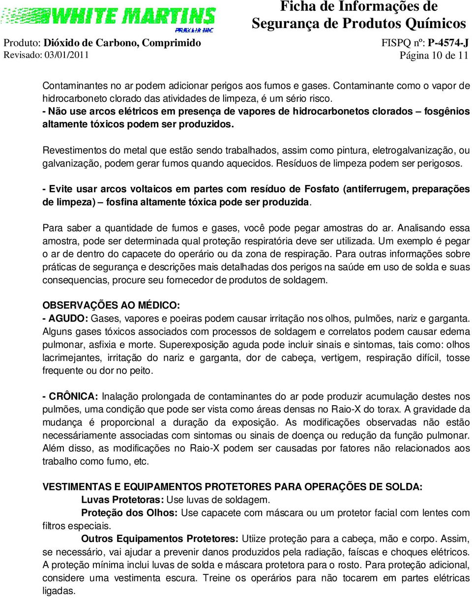 Revestimentos do metal que estão sendo trabalhados, assim como pintura, eletrogalvanização, ou galvanização, podem gerar fumos quando aquecidos. Resíduos de limpeza podem ser perigosos.