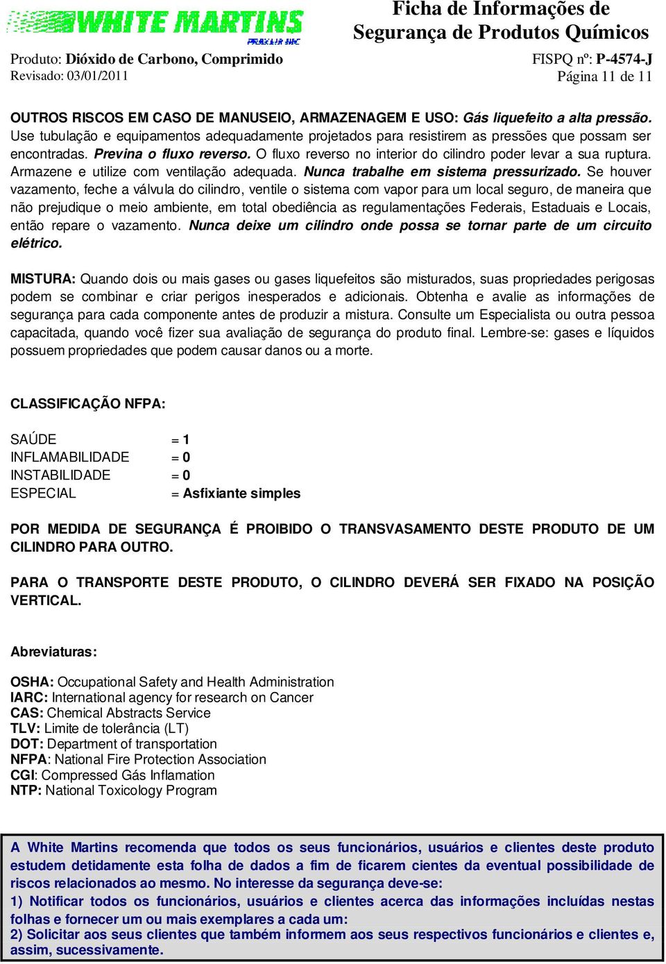 O fluxo reverso no interior do cilindro poder levar a sua ruptura. Armazene e utilize com ventilação adequada. Nunca trabalhe em sistema pressurizado.