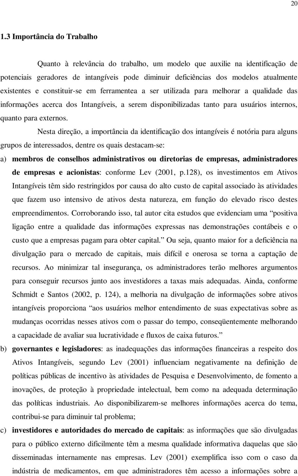 Nesta direção, a importância da identificação dos intangíveis é notória para alguns grupos de interessados, dentre os quais destacam-se: a) membros de conselhos administrativos ou diretorias de