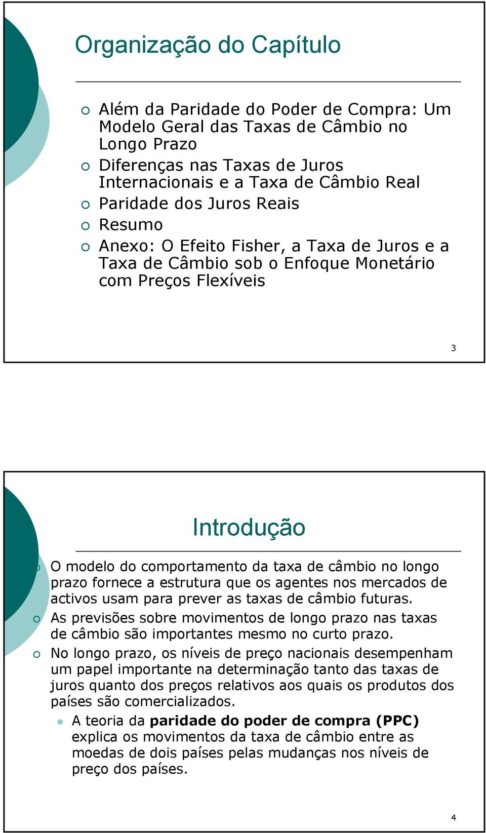 estrutura que os agentes nos mercados de activos usam para prever as taxas de câmbio futuras. As previsões sobre movimentos de longo prazo nas taxas de câmbio são importantes mesmo no curto prazo.