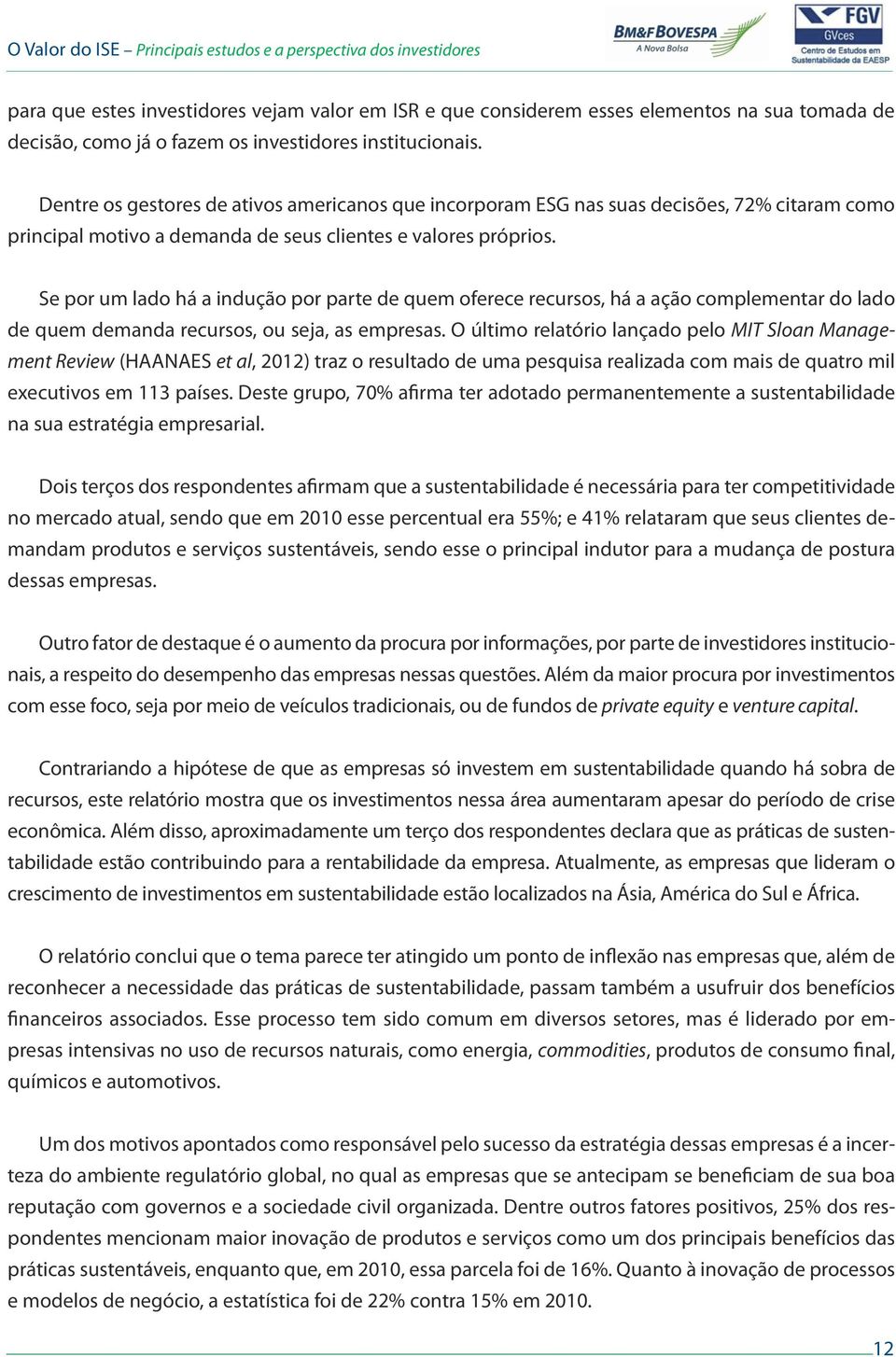 Se por um lado há a indução por parte de quem oferece recursos, há a ação complementar do lado de quem demanda recursos, ou seja, as empresas.