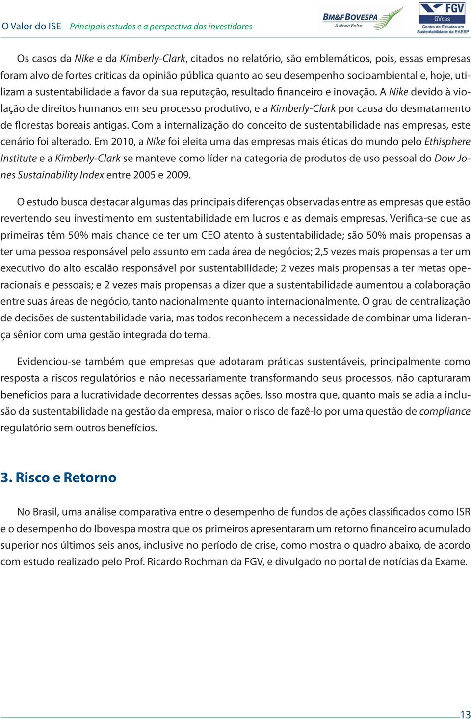 A Nike devido à violação de direitos humanos em seu processo produtivo, e a Kimberly-Clark por causa do desmatamento de florestas boreais antigas.