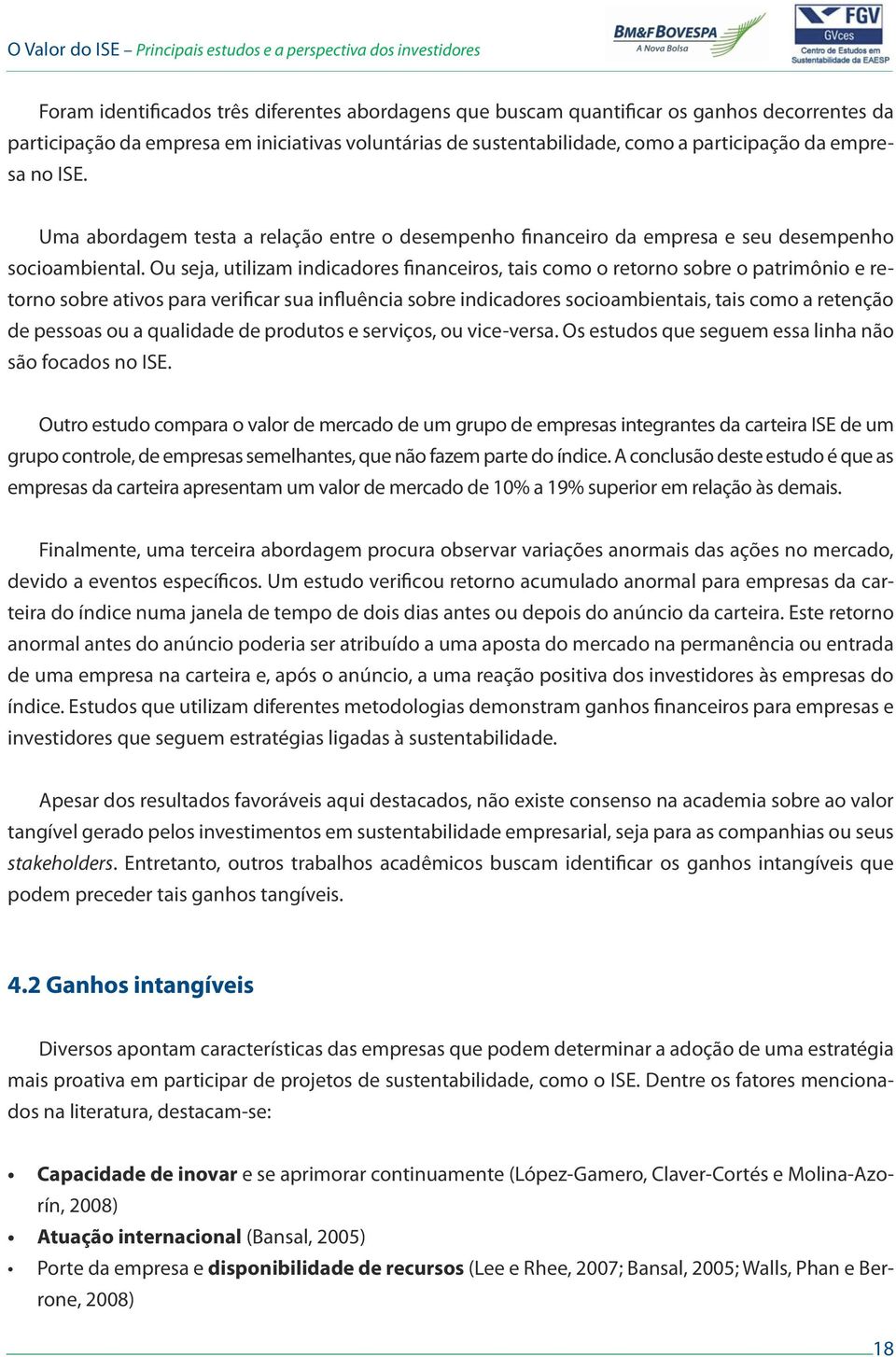 Ou seja, utilizam indicadores financeiros, tais como o retorno sobre o patrimônio e retorno sobre ativos para verificar sua influência sobre indicadores socioambientais, tais como a retenção de