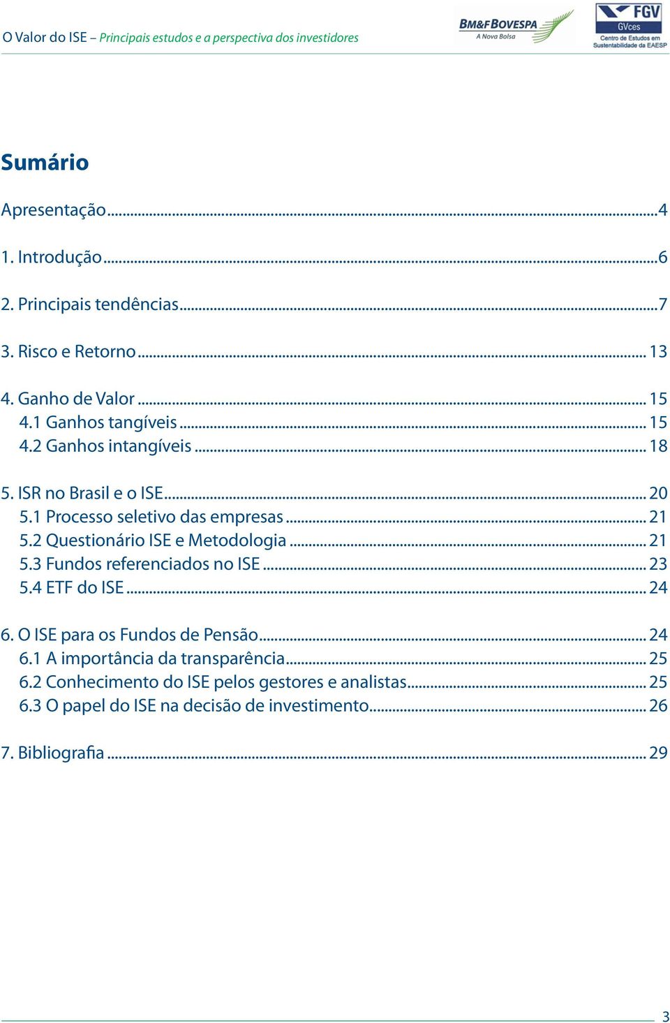 2 Questionário ISE e Metodologia... 21 5.3 Fundos referenciados no ISE... 23 5.4 ETF do ISE... 24 6. O ISE para os Fundos de Pensão... 24 6.1 A importância da transparência.