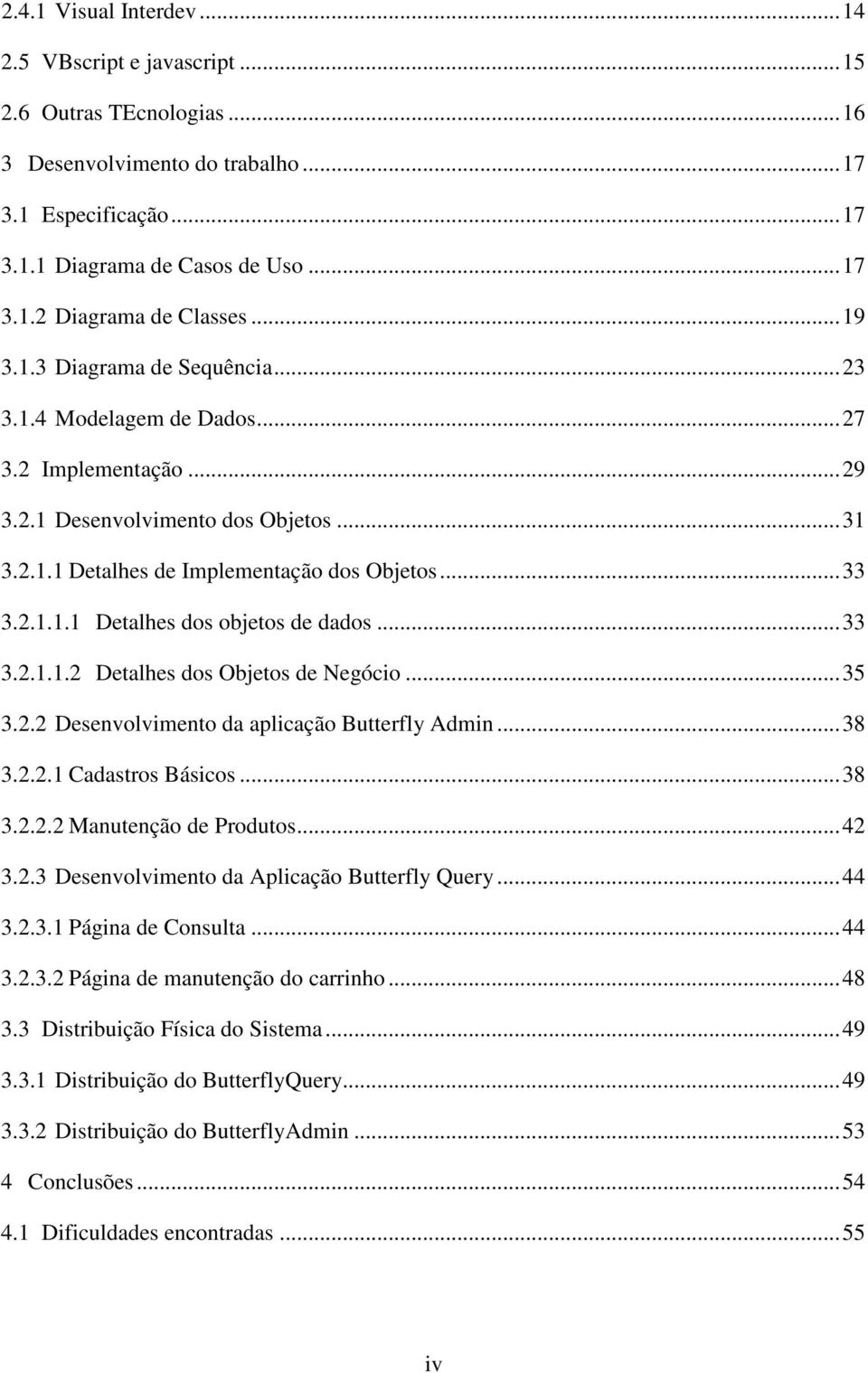 ..33 3.2.1.1.2 Detalhes dos Objetos de Negócio...35 3.2.2 Desenvolvimento da aplicação Butterfly Admin...38 3.2.2.1 Cadastros Básicos...38 3.2.2.2 Manutenção de Produtos...42 3.2.3 Desenvolvimento da Aplicação Butterfly Query.