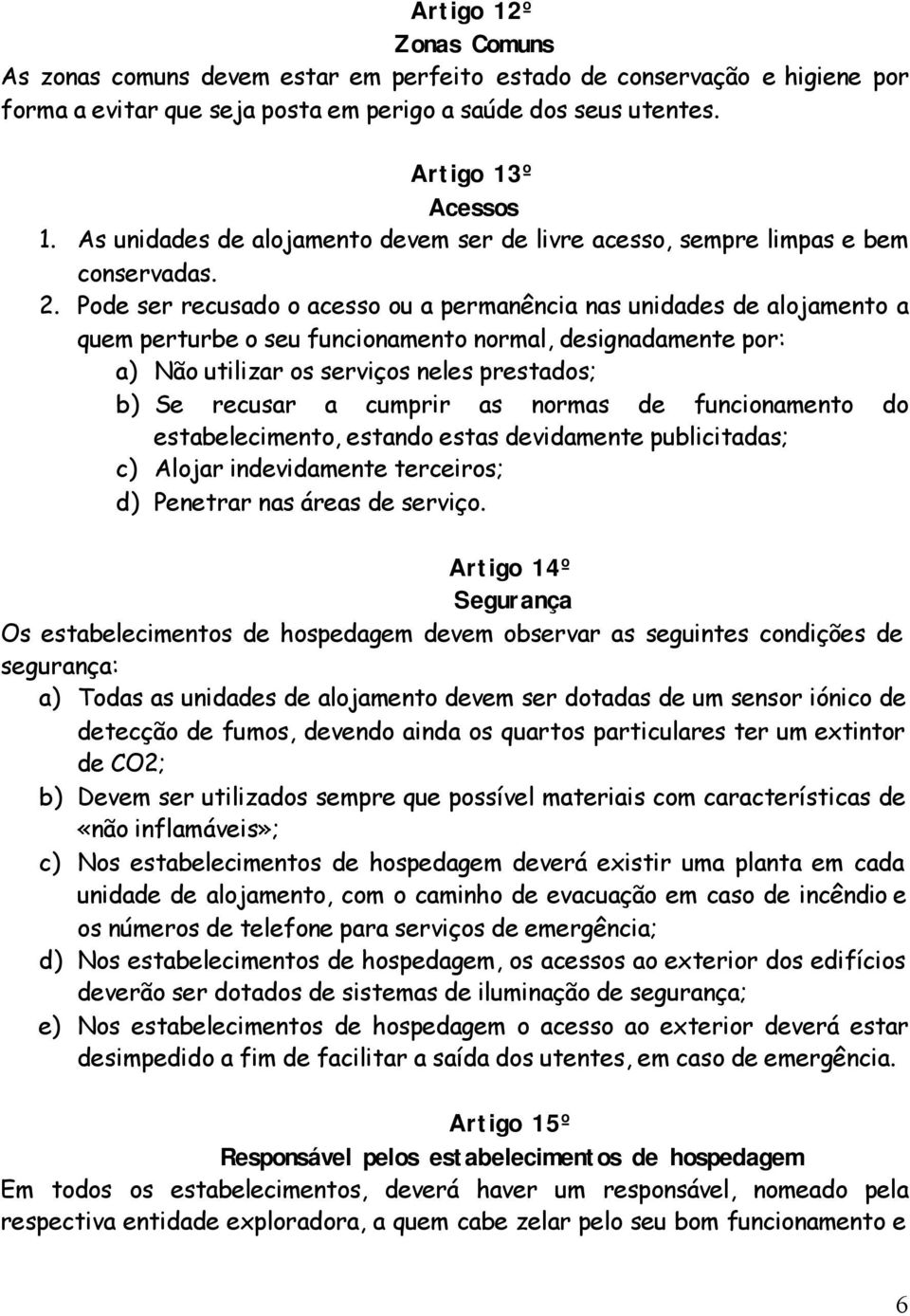 Pode ser recusado o acesso ou a permanência nas unidades de alojamento a quem perturbe o seu funcionamento normal, designadamente por: a) Não utilizar os serviços neles prestados; b) Se recusar a