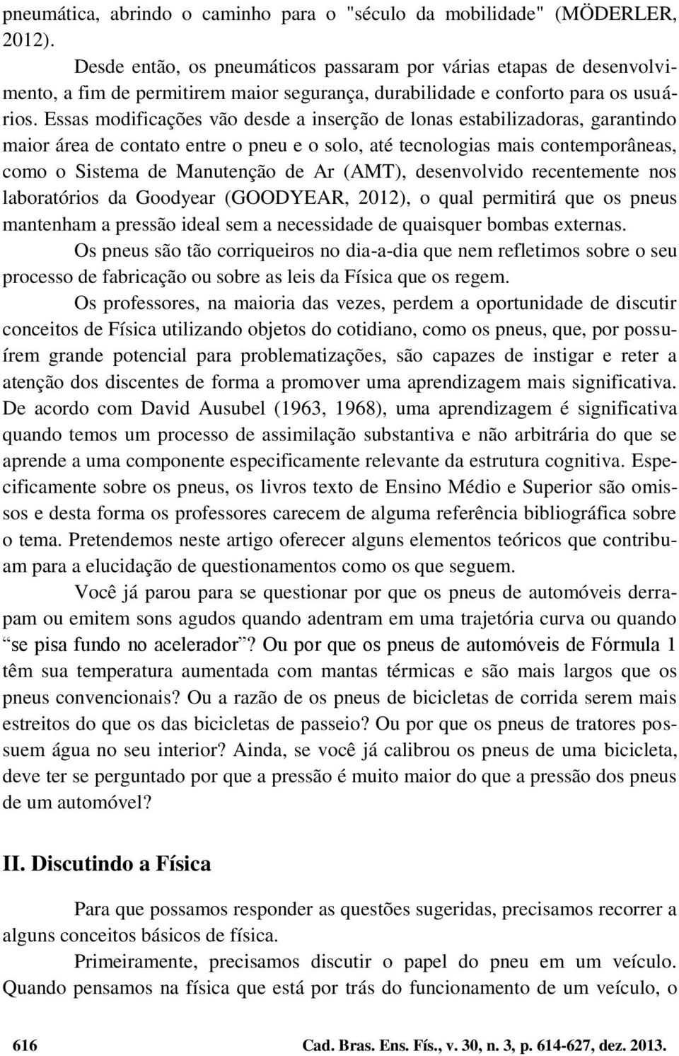 Essas modificações vão desde a inserção de lonas estabilizadoras, garantindo maior área de contato entre o pneu e o solo, até tecnologias mais contemporâneas, como o Sistema de Manutenção de Ar