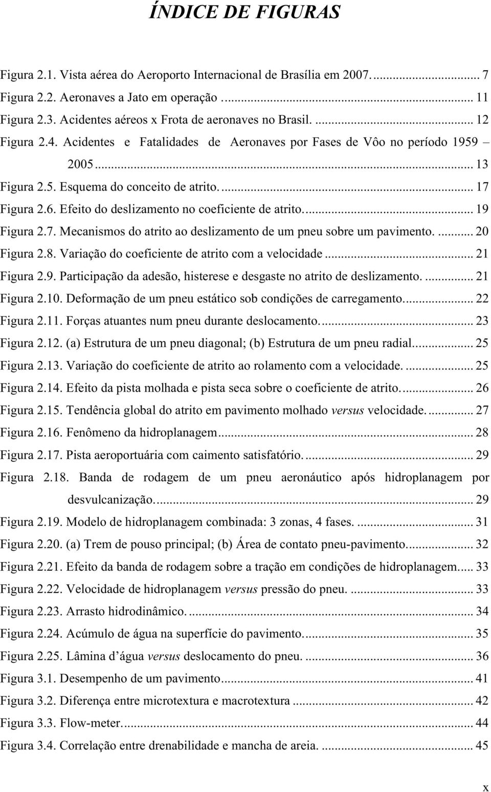 .. 17 Figura 2.6. Efeito do deslizamento no coeficiente de atrito... 19 Figura 2.7. Mecanismos do atrito ao deslizamento de um pneu sobre um pavimento.... 20 Figura 2.8.