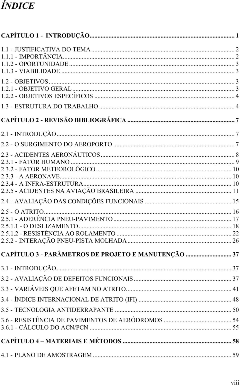 3.2 - FATOR METEOROLÓGICO... 10 2.3.3 - A AERONAVE... 10 2.3.4 - A INFRA-ESTRUTURA... 10 2.3.5 - ACIDENTES NA AVIAÇÃO BRASILEIRA... 11 2.4 - AVALIAÇÃO DAS CONDIÇÕES FUNCIONAIS... 15 2.5 - O ATRITO.